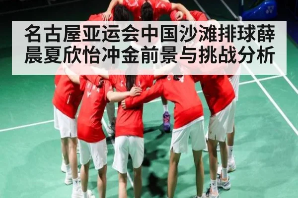 名古屋亚运会中国沙滩排球薛晨夏欣怡冲金前景与挑战分析（kaiyun）