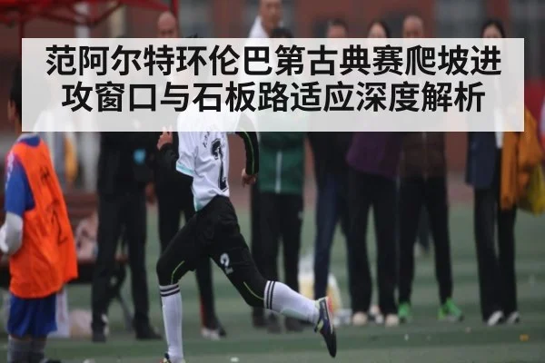 范阿尔特环伦巴第古典赛爬坡进攻窗口与石板路适应深度解析（kaiyun）