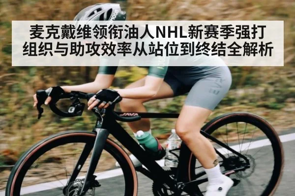 麦克戴维领衔油人NHL新赛季强打组织与助攻效率从站位到终结全解析（kaiyun）